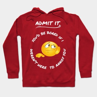 Admit It You'd Be Bored If I Weren't Here To Annoy You Hoodie